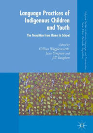 Title: Language Practices of Indigenous Children and Youth: The Transition from Home to School, Author: Gillian Wigglesworth