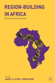 Title: Region-Building in Africa: Political and Economic Challenges, Author: Daniel H. Levine