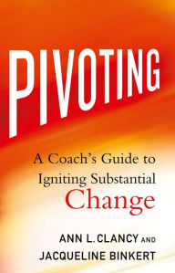 Title: Pivoting: A Coach's Guide to Igniting Substantial Change, Author: Ann L. Clancy