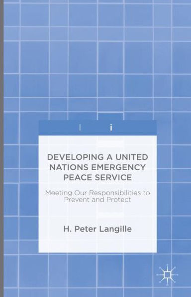 Developing a United Nations Emergency Peace Service: Meeting Our Responsibilities to Prevent and Protect