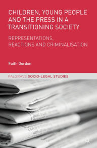 Title: Children, Young People and the Press in a Transitioning Society: Representations, Reactions and Criminalisation, Author: Faith Gordon