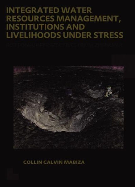 Integrated Water Resources Management, Institutions and Livelihoods under Stress: Bottom-up Perspectives from Zimbabwe; UNESCO-IHE PhD Thesis