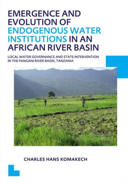 Emergence and Evolution of Endogenous Water Institutions in an African River Basin: Local Water Governance and State Intervention in the Pangani River Basin, Tanzania, UNESCO-IHE PhD Thesis