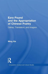 Title: Ezra Pound and the Appropriation of Chinese Poetry: Cathay, Translation, and Imagism, Author: Ming Xie