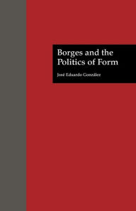 Title: Borges and the Politics of Form, Author: Jose Eduardo Gonzalez