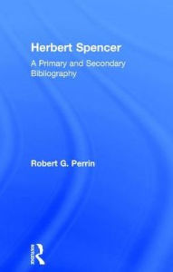 Title: Herbert Spencer: A Primary and Secondary Bibliography, Author: Robert G. Perrin