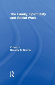 Title: The Family, Spirituality, and Social Work / Edition 1, Author: Dorothy Becvar