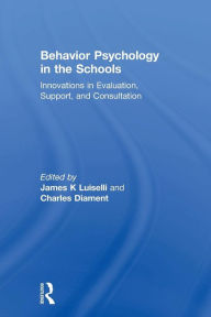 Title: Behavior Psychology in the Schools: Innovations in Evaluation, Support, and Consultation / Edition 1, Author: James K Luiselli