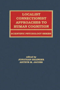 Title: Localist Connectionist Approaches To Human Cognition / Edition 1, Author: Jonathan Grainger