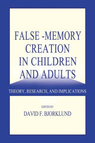 Title: False-memory Creation in Children and Adults: Theory, Research, and Implications / Edition 1, Author: David F. Bjorklund