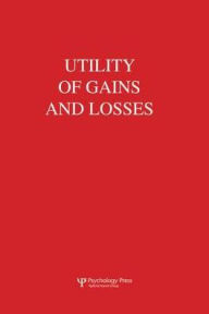 Title: Utility of Gains and Losses: Measurement-Theoretical and Experimental Approaches, Author: R. Duncan Luce