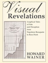 Title: Visual Revelations: Graphical Tales of Fate and Deception From Napoleon Bonaparte To Ross Perot, Author: Howard Wainer