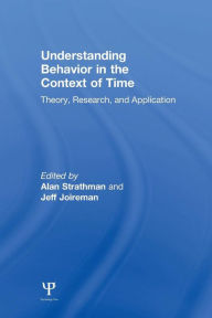 Title: Understanding Behavior in the Context of Time: Theory, Research, and Application / Edition 1, Author: Alan Strathman