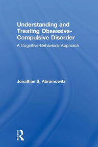 Title: Understanding and Treating Obsessive-Compulsive Disorder: A Cognitive Behavioral Approach / Edition 1, Author: Jonathan S. Abramowitz