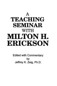 Title: Teaching Seminar With Milton H. Erickson / Edition 1, Author: Jeffrey K. Zeig