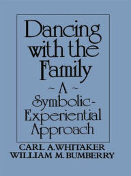 Title: Dancing with the Family: A Symbolic-Experiential Approach: A Symbolic Experiential Approach / Edition 1, Author: Carl A. Whitaker