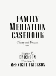 Title: Family Mediation Casebook: Theory And Process, Author: Stephen K. Erickson