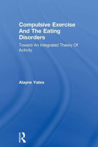Title: Compulsive Exercise And The Eating Disorders: Toward An Integrated Theory Of Activity / Edition 1, Author: Alayne Yates