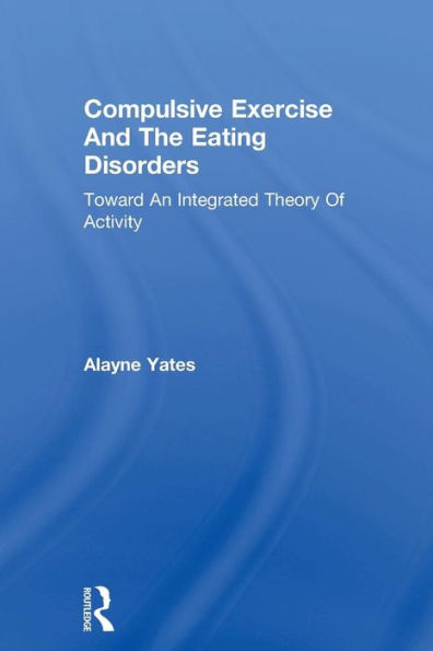 Compulsive Exercise And The Eating Disorders: Toward An Integrated Theory Of Activity / Edition 1