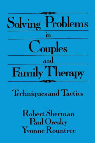 Title: Solving Problems In Couples And Family Therapy: Techniques And Tactics / Edition 1, Author: Robert Sherman