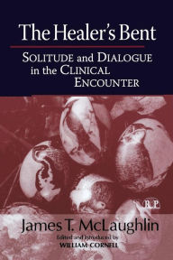 Title: The Healer's Bent: Solitude and Dialogue in the Clinical Encounter / Edition 1, Author: James McLaughlin
