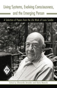 Title: Living Systems, Evolving Consciousness, and the Emerging Person: A Selection of Papers from the Life Work of Louis Sander / Edition 1, Author: Louis Sander