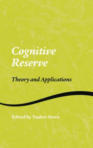 Title: Cognitive Reserve: Theory and Applications / Edition 1, Author: Yaakov Stern