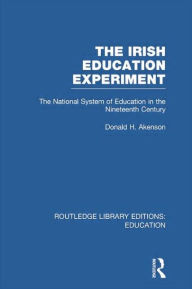 Title: The Irish Education Experiment: The National System of Education in the Nineteenth Century, Author: Donald Akenson