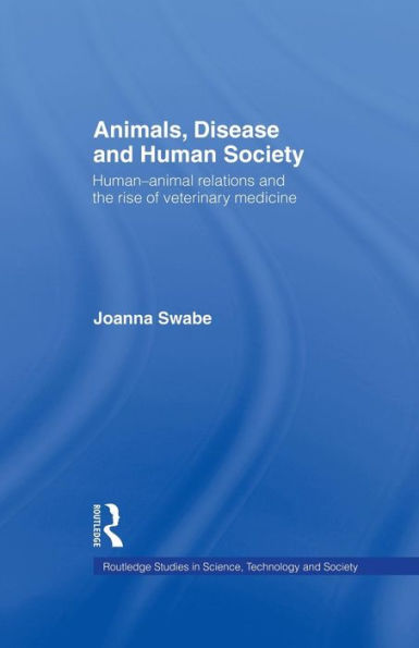 Animals, Disease and Human Society: Human-animal Relations the Rise of Veterinary Medicine