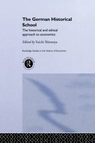 Title: The German Historical School: The Historical and Ethical Approach to Economics, Author: Yuichi Shionoya