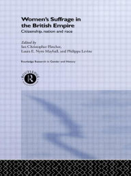 Title: Women's Suffrage in the British Empire: Citizenship, Nation and Race, Author: Ian Christopher Fletcher