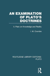 Title: An Examination of Plato's Doctrines Vol 2 (RLE: Plato): Volume 2 Plato on Knowledge and Reality, Author: I Crombie