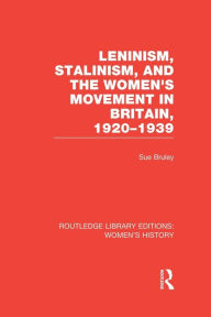 Title: Leninism, Stalinism, and the Women's Movement in Britain, 1920-1939, Author: Sue Bruley