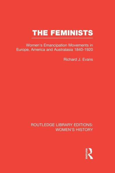 The Feminists: Women's Emancipation Movements Europe, America and Australasia 1840-1920