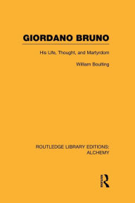 Title: Giordano Bruno: His Life, Thought, and Martyrdom, Author: William Boulting