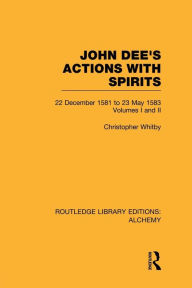 Title: John Dee's Actions with Spirits (Volumes 1 and 2): 22 December 1581 to 23 May 1583, Author: Christopher Whitby