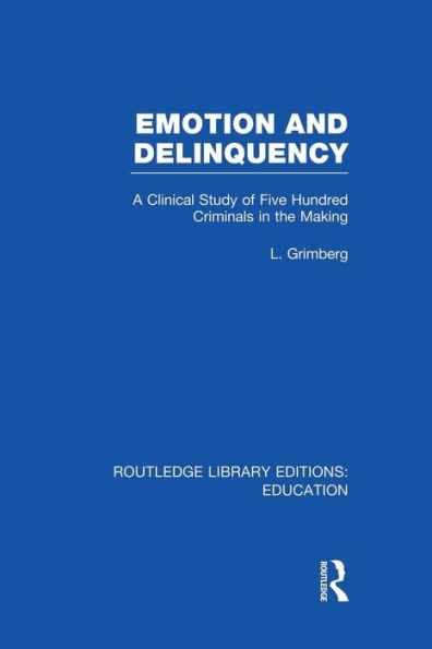 Emotion and Delinquency (RLE Edu L Sociology of Education): A Clinical Study Five Hundred Criminals the Making