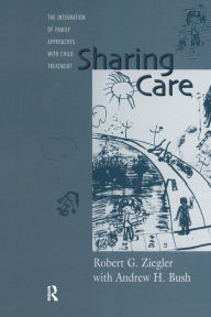Title: Sharing Care: The Integration of Family Approaches with Child Treatment / Edition 1, Author: Robert Ziegler