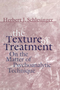 Title: The Texture of Treatment: On the Matter of Psychoanalytic Technique / Edition 1, Author: Herbert J. Schlesinger