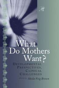 Title: What Do Mothers Want?: Developmental Perspectives, Clinical Challenges / Edition 1, Author: Sheila F. Brown