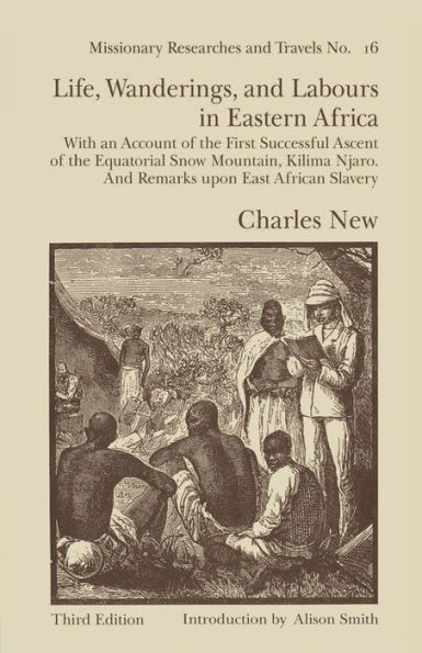 Life, Wanderings and Labours Eastern Africa: With an Account of the First Successful Ascent Equatorial Snow Mountain, Kilima Njaro Remarks Upon East African Slavery