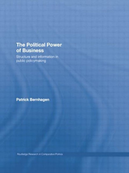 The Political Power of Business: Structure and Information Public Policy-Making