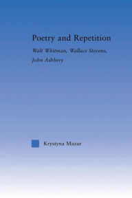 Title: Poetry and Repetition: Walt Whitman, Wallace Stevens, John Ashbery, Author: Krystyna Mazur