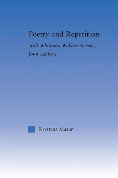 Poetry and Repetition: Walt Whitman, Wallace Stevens, John Ashbery