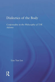 Title: Dialectics of the Body: Corporeality in the Philosophy of Theodor Adorno, Author: Lisa Yun Lee