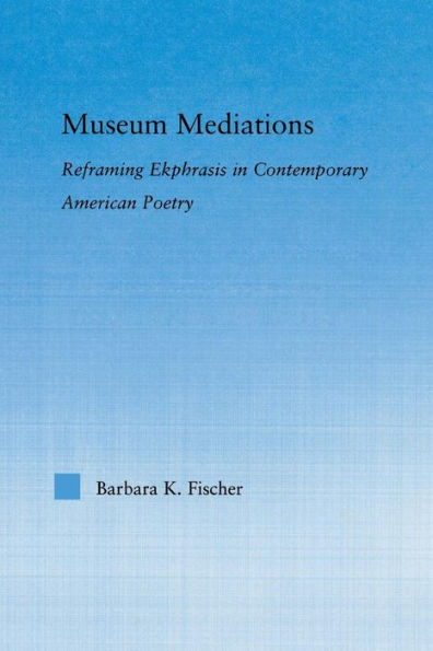 Museum Mediations: Reframing Ekphrasis Contemporary American Poetry