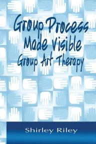 Title: Group Process Made Visible: The Use of Art in Group Therapy / Edition 1, Author: Shirley Riley