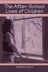 Title: The After-school Lives of Children: Alone and With Others While Parents Work / Edition 1, Author: Deborah Belle