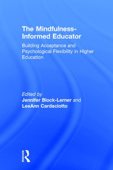 The Mindfulness-Informed Educator: Building Acceptance and Psychological Flexibility in Higher Education / Edition 1