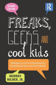 Title: Freaks, Geeks, and Cool Kids: Teenagers in an Era of Consumerism, Standardized Tests, and Social Media / Edition 2, Author: Murray Milner